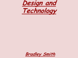 Design and
Technology




Bradley Smith
 
