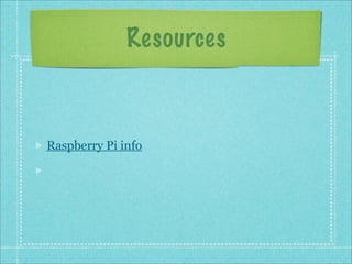 Resources
Raspberry Pi info
 