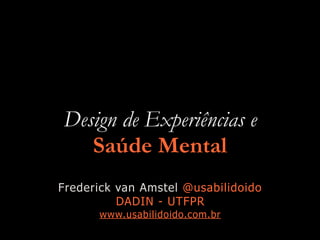 Design de Experiências e
Saúde Mental
Frederick van Amstel @usabilidoido
DADIN - UTFPR
www.usabilidoido.com.br
 