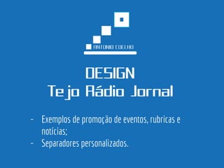 DESIGN Tejo Rádio Jornal 
-Exemplos de promoção de eventos, rubricas e notícias; 
-Separadores personalizados.  