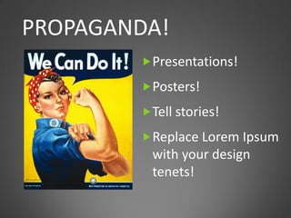 PROPAGANDA!
         Presentations!

         Posters!

         Tell stories!

         Replace Lorem Ipsum
          with your design
          tenets!
 
