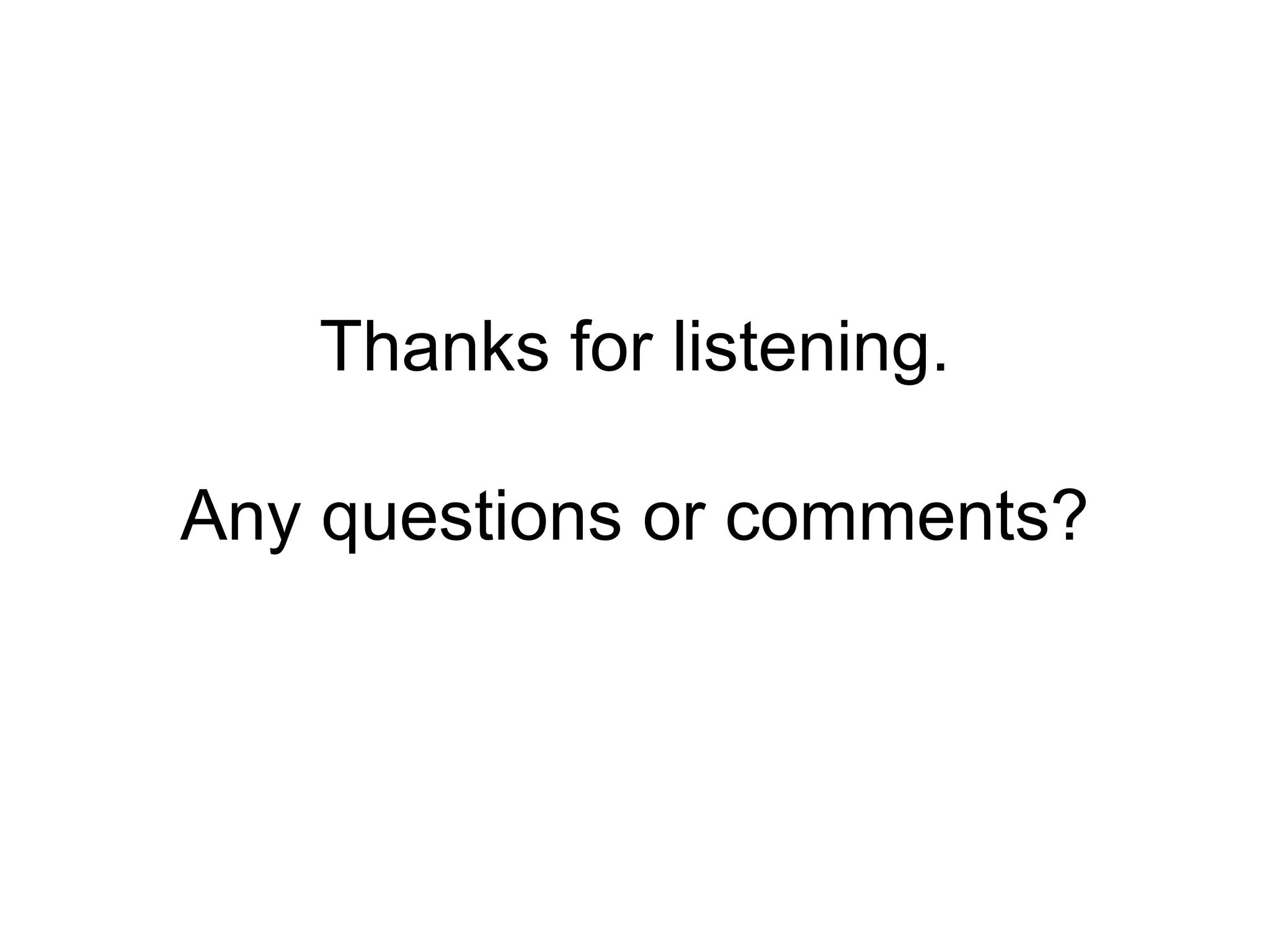 Thanks for listening.
Any questions or comments?
 