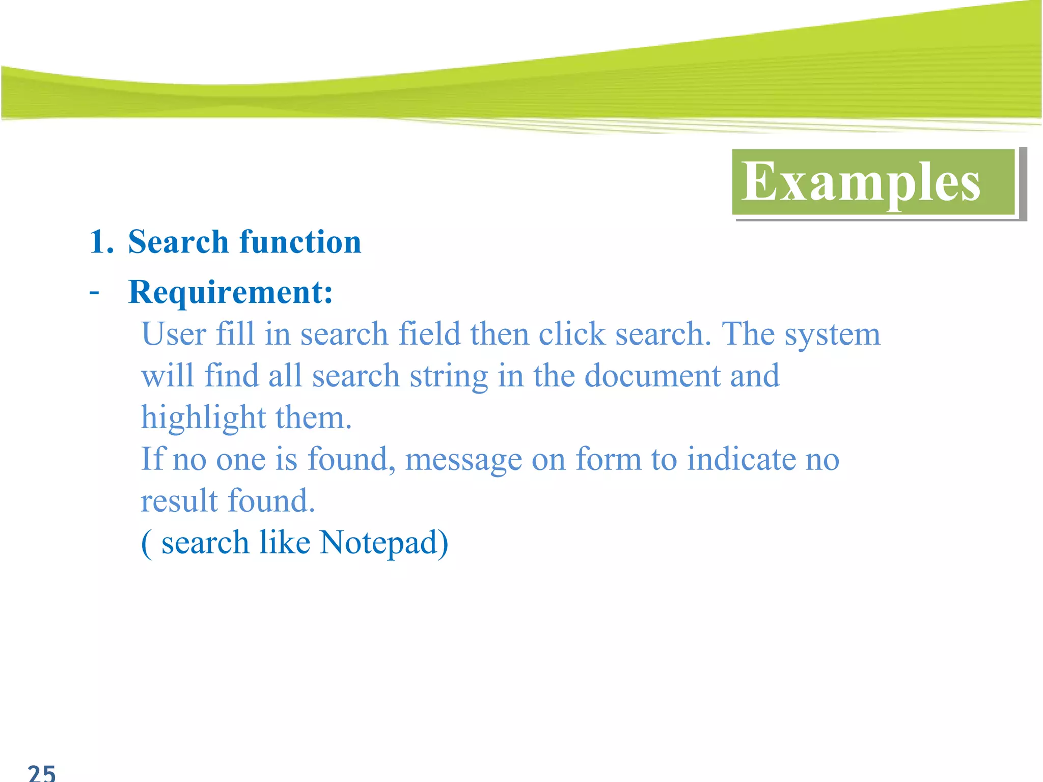 1. Search function
- Requirement:
User fill in search field then click search. The system
will find all search string in the document and
highlight them.
If no one is found, message on form to indicate no
result found.
( search like Notepad)
ExamplesExamples
 