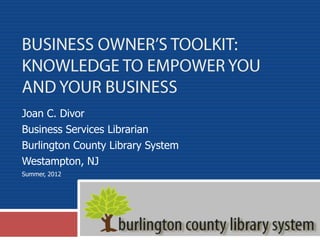 Joan C. Divor
Business Services Librarian
Burlington County Library System
Westampton, NJ
Summer, 2012
 