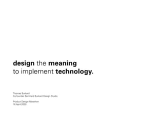 design the meaning
to implement technology.
Thomas Burkard
Co-founder Bernhard Burkard Design Studio
Product Design Marathon
16 April 2020
 