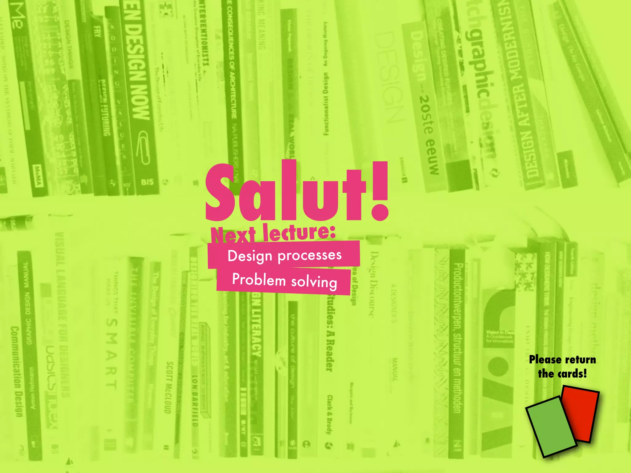 Salut!
Please return
the cards!
Next lecture:
Design processes
Problem solving
 