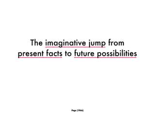 Page (1966)
The imaginative jump from
present facts to future possibilities
 