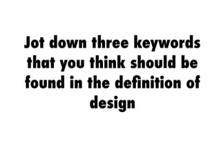 Jot down three keywords
that you think should be
found in the deﬁnition of
design
 