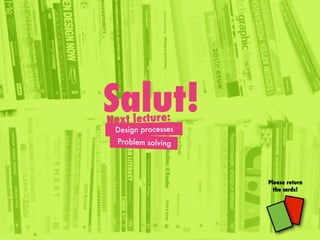 Salut!
Please return
the cards!
Next lecture:
Design processes
Problem solving
 