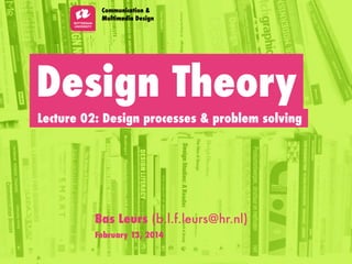 Design Theory
Lecture 02: Design processes & problem solving
Communication &
Multimedia Design
Bas Leurs (b.l.f.leurs@hr.nl)
February 13, 2014
 