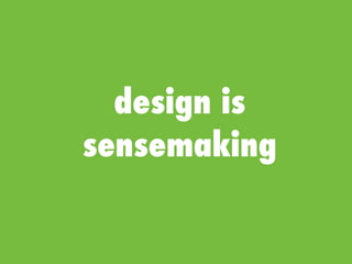 design is
sensemaking
 