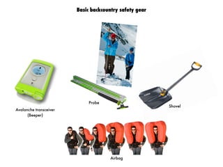 Expert stories
Basic backcountry safety gear
Avalanche transceiver
(Beeper)
Probe
Shovel
Airbag
 