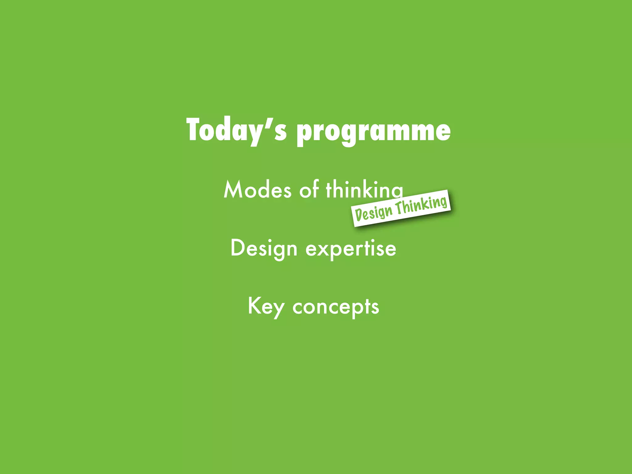 Today’s programme
Modes of thinking
Design expertise
Key concepts
Design Thinking
 