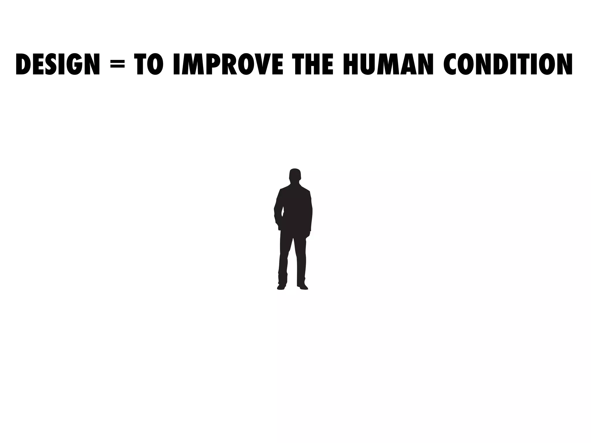 DESIGN = TO IMPROVE THE HUMAN CONDITION
Product
User
T
ﬁt
FIT
ﬁt
 