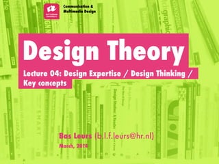 Design Theory
Communication &
Multimedia Design
Bas Leurs (b.l.f.leurs@hr.nl)
March, 2014
Key concepts
Lecture 04: Design Expertise / Design Thinking /
 