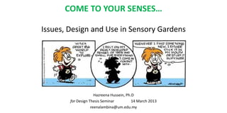 Hazreena Hussein, Ph.D
for Design Thesis Seminar 14 March 2013
reenalambina@um.edu.my
COME TO YOUR SENSES…
Issues, Design and Use in Sensory Gardens
 
