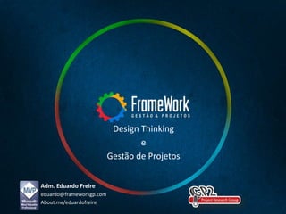 Adm. Eduardo Freire
eduardo@frameworkgp.com
About.me/eduardofreire
Design Thinking
e
Gestão de Projetos
 