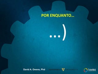 POR ENQUANTO…
…)
David A. Owens, Phd
 