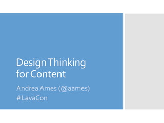 DesignThinking
forContent
Andrea Ames (@aames)
#LavaCon
 