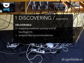DT
     1 DISCOVERING / experience
     DELIVERABLE
     > mapping customer journey and all
       touch-points
     > ana...