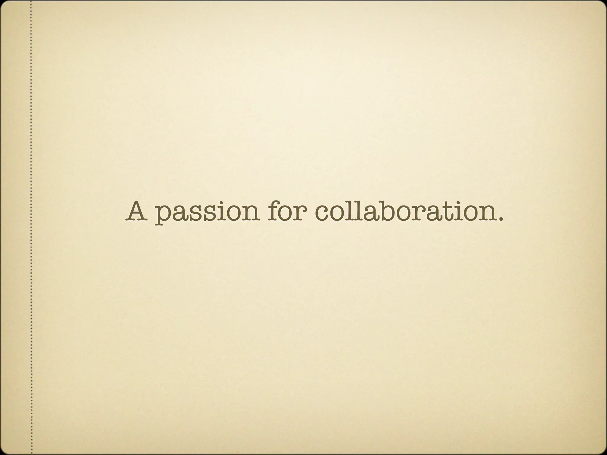 A passion for collaboration.
 