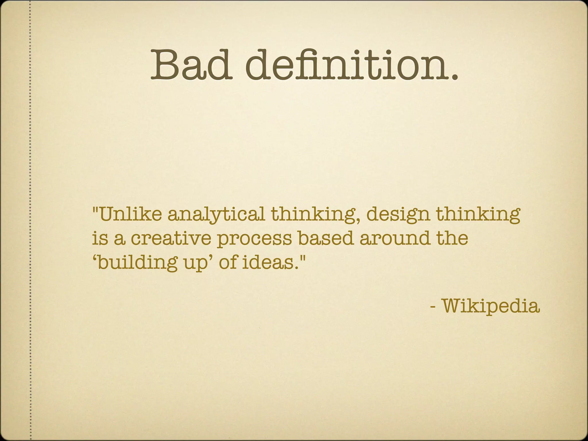 Bad deﬁnition.


"Unlike analytical thinking, design thinking
is a creative process based around the
‘building up’ of ideas."

                                  - Wikipedia
 