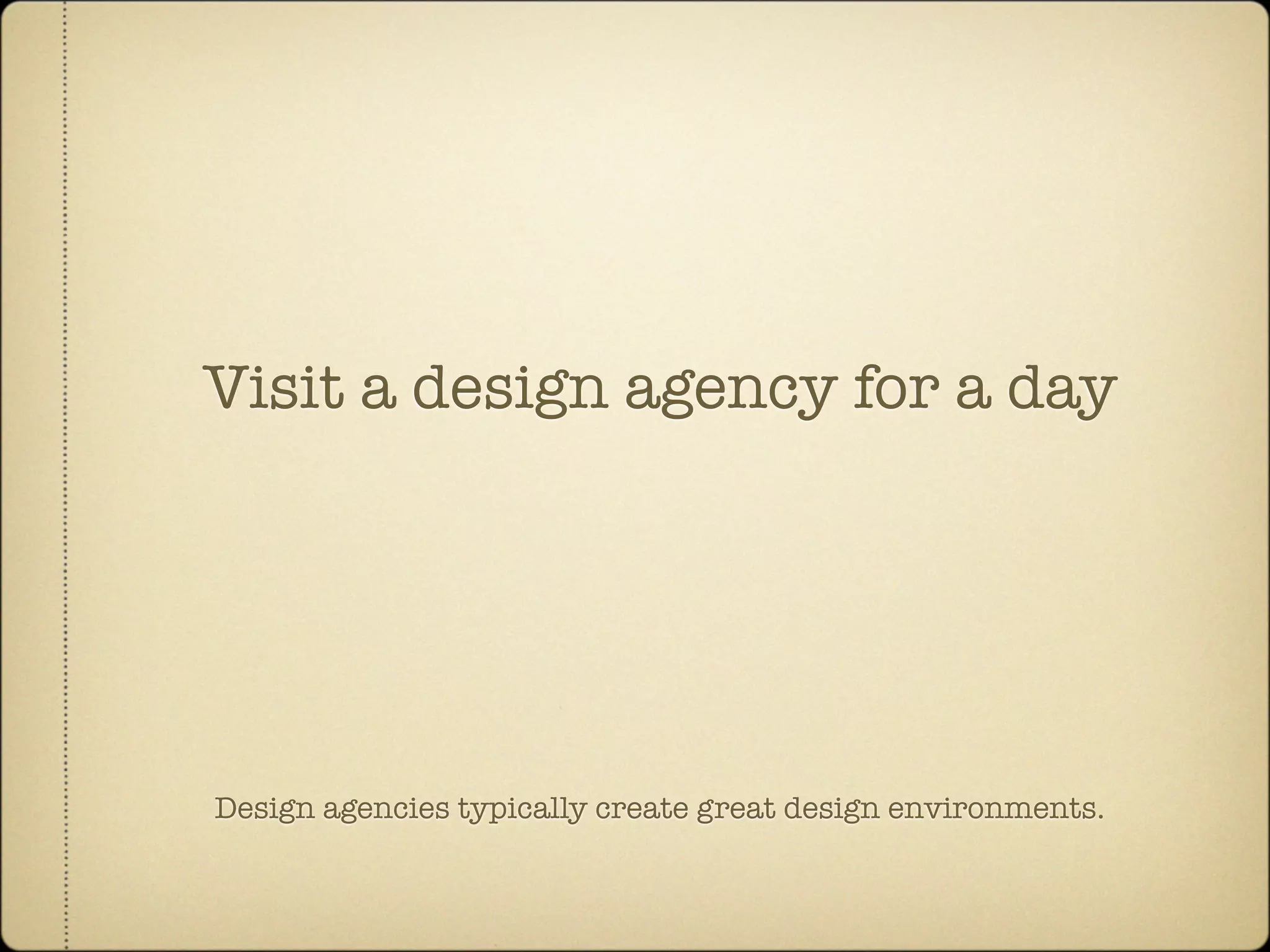 Visit a design agency for a day




Design agencies typically create great design environments.
 