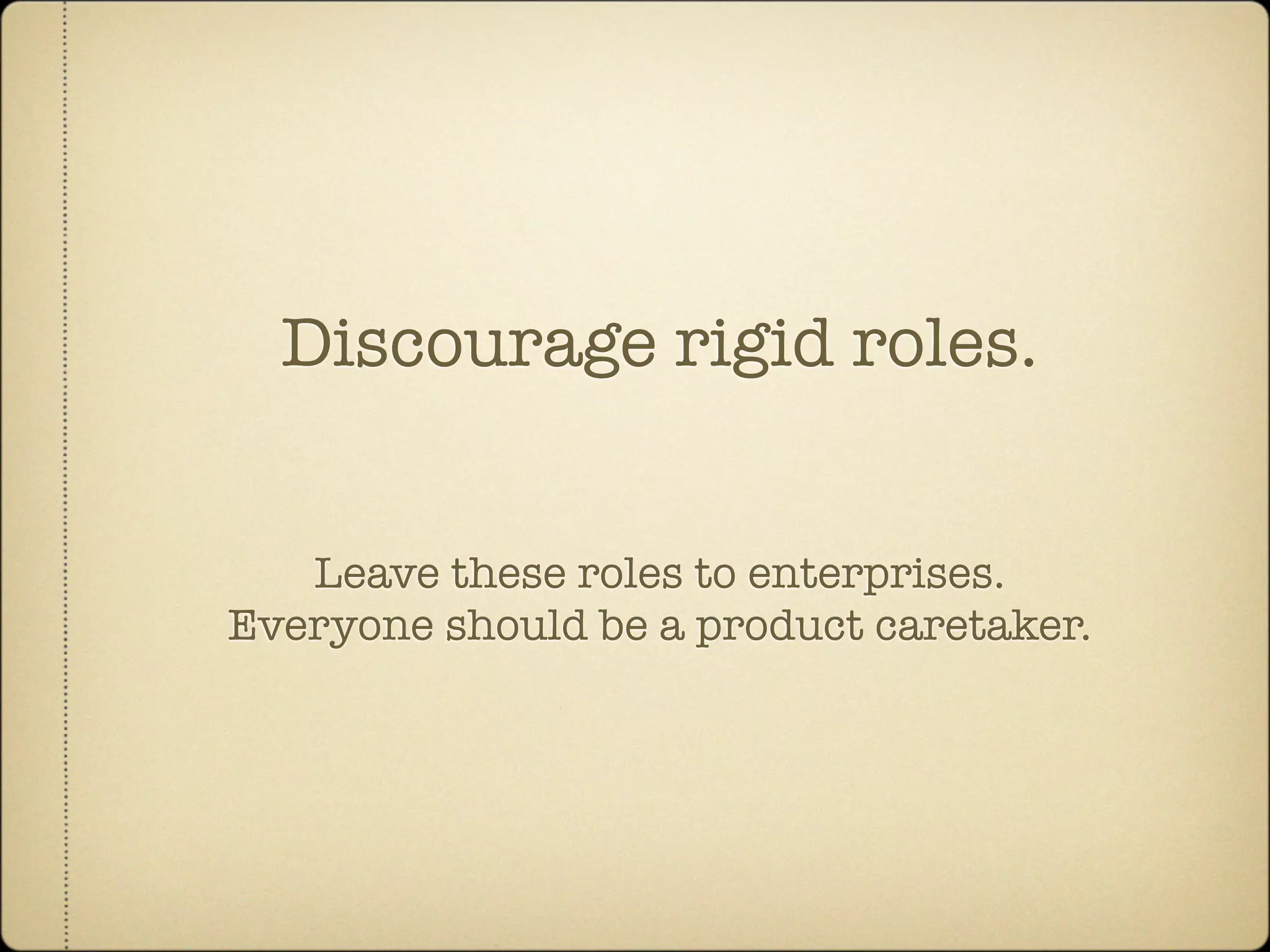 Discourage rigid roles.


   Leave these roles to enterprises.
Everyone should be a product caretaker.
 