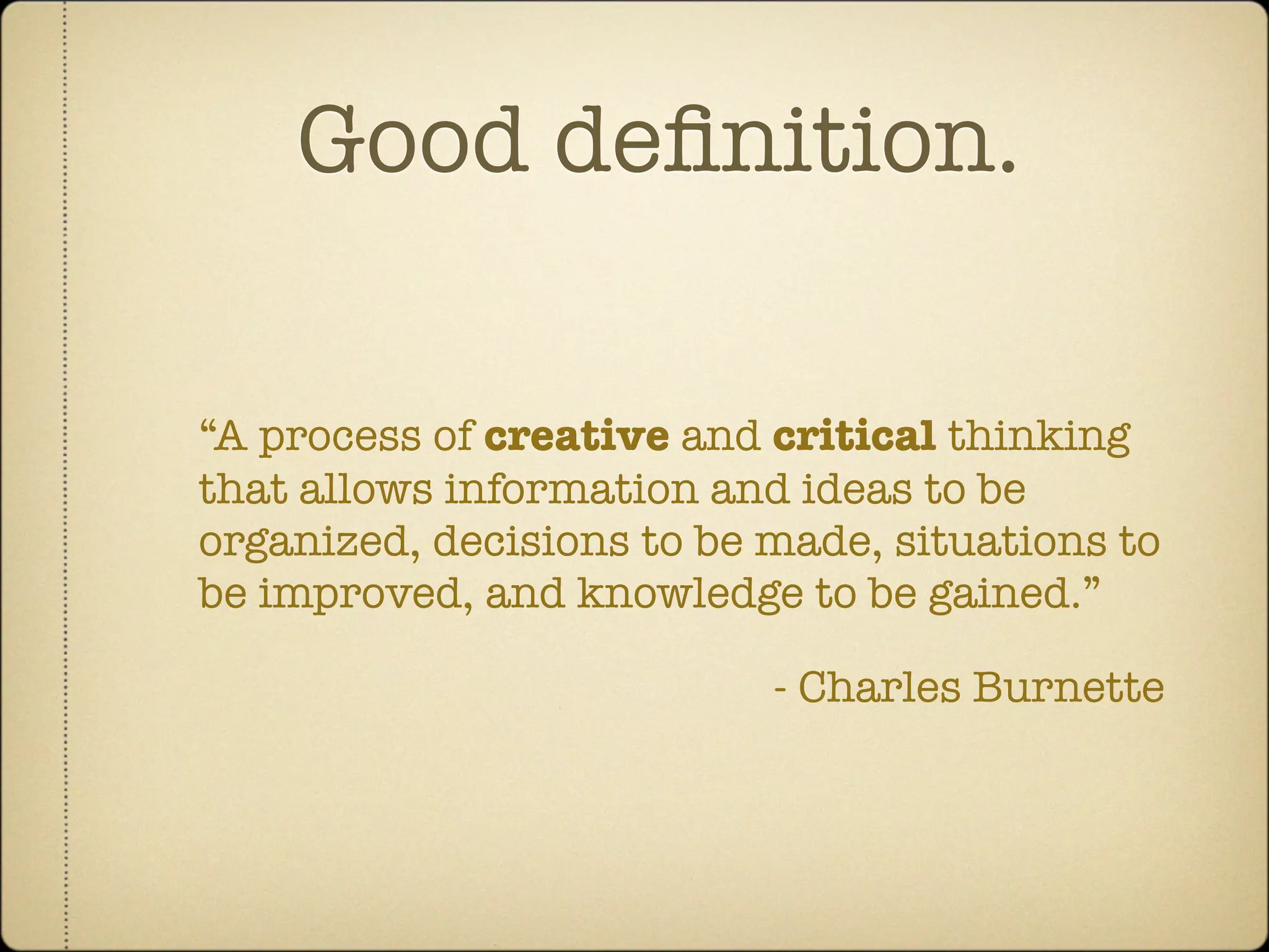 Good deﬁnition.

“A process of creative and critical thinking
that allows information and ideas to be
organized, decisions to be made, situations to
be improved, and knowledge to be gained.”

                           - Charles Burnette
 