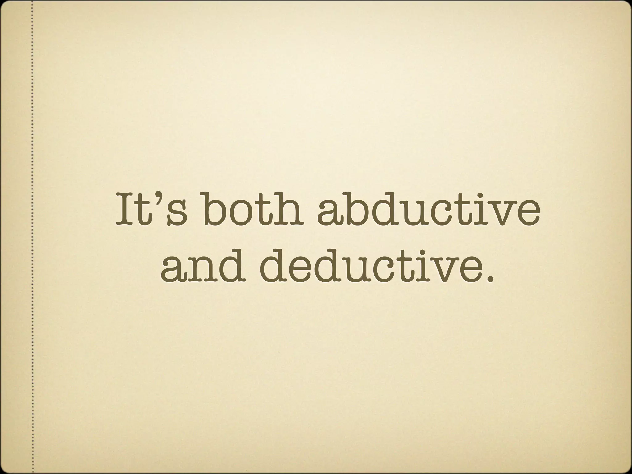 It’s both abductive
   and deductive.
 