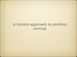 A holistic approach to problem
            solving.
 