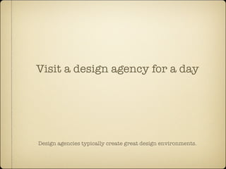 Visit a design agency for a day




Design agencies typically create great design environments.
 