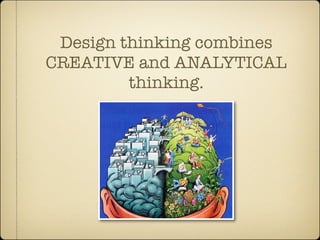 Design thinking combines
CREATIVE and ANALYTICAL
         thinking.
 