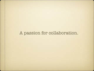 A passion for collaboration.
 