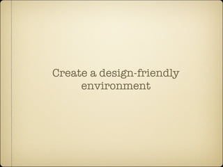 Create a design-friendly
     environment
 