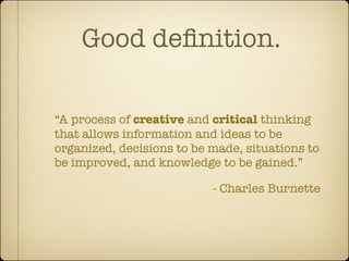 Good deﬁnition.

“A process of creative and critical thinking
that allows information and ideas to be
organized, decisions...