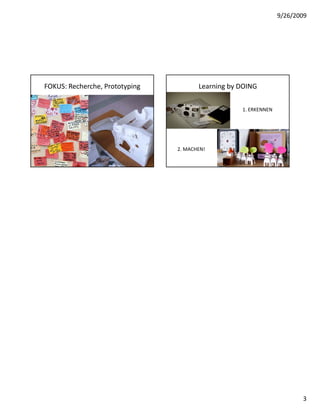 9/26/2009




FOKUS: Recherche, Prototyping          Learning by DOING

                                                   1. ERKENNEN




                                2. MACHEN!




                                                                        3
 