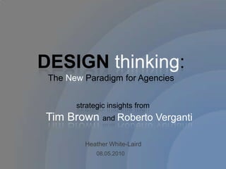 DESIGN thinking: The New Paradigm for Agencies strategic insights from      Tim Brown and Roberto Verganti Heather White-Laird 08.05.2010 