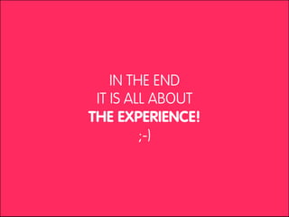 IN THE END
 IT IS ALL ABOUT
THE EXPERIENCE!
         ;-)
 
