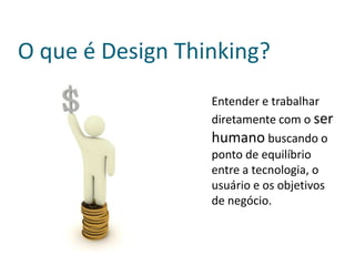 O que é Design Thinking?
                  Entender e trabalhar
                  diretamente com o ser
                  humano buscando o
                  ponto de equilíbrio
                  entre a tecnologia, o
                  usuário e os objetivos
                  de negócio.
 
