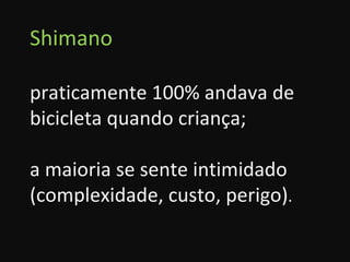 Shimano praticamente 100% andava de bicicleta quando criança; a maioria se sente intimidado (complexidade, custo, perigo) . 