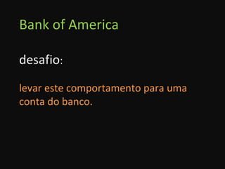 Bank of America desafio : levar este comportamento para uma conta do banco. 