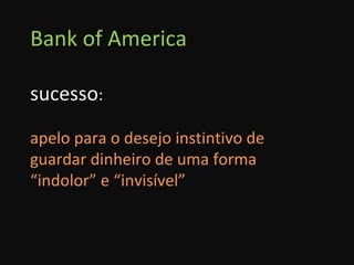 Bank of America sucesso : apelo para o desejo instintivo de guardar dinheiro de uma forma  “indolor” e “invisível” 