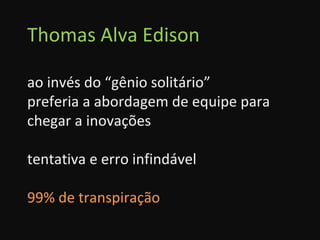 Thomas Alva Edison ao invés do “gênio solitário” preferia a abordagem de equipe para chegar a inovações tentativa e erro infindável 99% de transpiração 