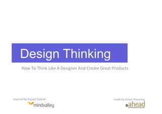 Design Thinking
          How	
  To	
  Think	
  Like	
  A	
  Designer	
  And	
  Create	
  Great	
  Products	
  




inspired	
  by	
  Krystal	
  Gabriel	
                                            made	
  by	
  Anton	
  Razumov	
  
 