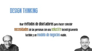 Usar métodos de diseñadorespara hacer coincidir
necesidadesde las personas con una solucióntecnológicamente
factible y un modelo de negociosviable.
DESIGN THINKING
 