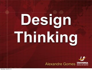Design
Thinking
Alexandre Gomes
Saturday, June 22, 13
 