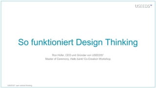 USEEDS° user centred thinking
So funktioniert Design Thinking
Ron Hofer, CEO und Gründer von USEEDS°
Master of Ceremony, Hello bank! Co-Creation Workshop
 
