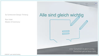 USEEDS° user centred thinking
Alle sind gleich wichtig
Jeder Teilnehmer ist gleich wichtig –Jeder Teilnehmer ist gleich wichtig –
Hierarchien gibt es heute nicht.Hierarchien gibt es heute nicht.
So funktioniert Design Thinking
Ron Hofer
Master of Ceremony
 