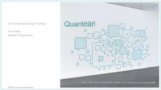 USEEDS° user centred thinking
Quantität!
Erst viele Ideen sammeln, später wird sortiert und ausgewählt.Erst viele Ideen sammeln, später wird sortiert und ausgewählt.
So funktioniert Design Thinking
Ron Hofer
Master of Ceremony
 